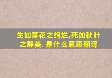 生如夏花之绚烂,死如秋叶之静美. 是什么意思翻译